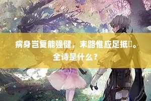病身岂复能强健，末路惟应足抵巇。全诗是什么？