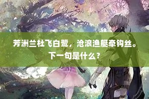 芳洲兰杜飞白鹭，沧浪渔艇牵钩丝。下一句是什么？