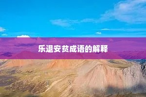 乐退安贫成语的解释