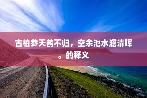 古柏参天鹤不归，空余池水澹清晖。的释义