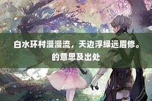 白水环村漫漫流，天边浮绿远眉修。的意思及出处