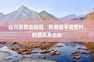 山川历历应如旧，昭君屈平犹荒村。的意思及出处