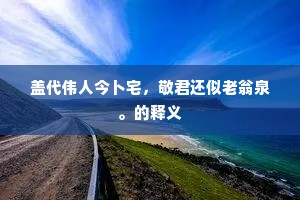 盖代伟人今卜宅，敬君还似老翁泉。的释义