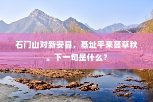 石门山对新安县，基址平来蔓草秋。下一句是什么？