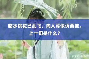 临水桃花已乱飞，向人浑似诉离披。上一句是什么？