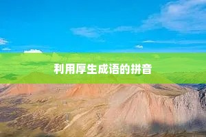 利用厚生成语的拼音
