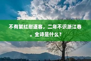 不有繁红慰逐客，二年不识浙江春。全诗是什么？