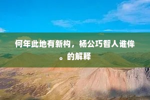 何年此地有新构，杨公巧智人谁侔。的解释