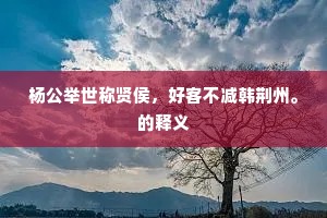 杨公举世称贤侯，好客不减韩荆州。的释义