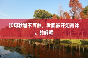 涉旬秋暑不可触，发疏被汗如膏沐。的解释