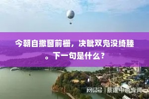 今朝自撒窗前栅，决眦双凫没绮塍。下一句是什么？