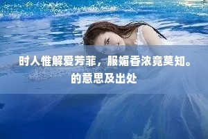 时人惟解爱芳菲，服媚香浓竟莫知。的意思及出处