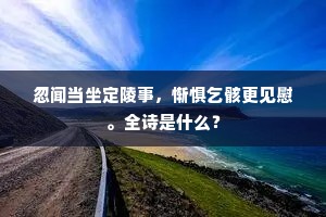 忽闻当坐定陵事，惭惧乞骸更见慰。全诗是什么？