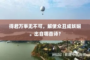 得君万事无不可，解使众丑成妖娴。出自哪首诗？