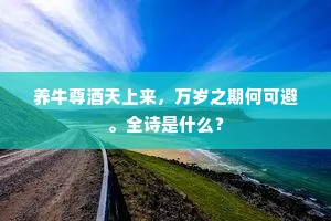 养牛尊酒天上来，万岁之期何可避。全诗是什么？