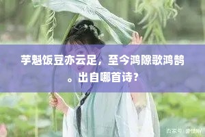 芋魁饭豆亦云足，至今鸿隙歌鸿鹄。出自哪首诗？