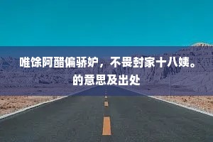 唯馀阿醋偏骄妒，不畏封家十八姨。的意思及出处