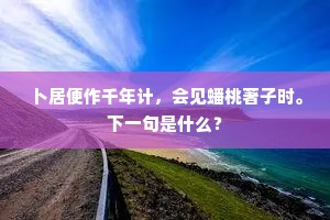 卜居便作千年计，会见蟠桃著子时。下一句是什么？