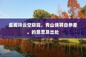 虚阁排云空窈窕，青山绕郭自参差。的意思及出处