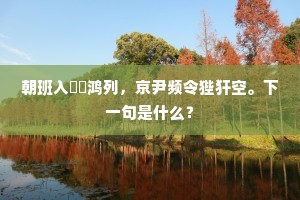 朝班入簉鵷鸿列，京尹频令狴犴空。下一句是什么？