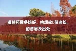 难将朽质争娟好，拚却轮囷似老松。的意思及出处