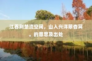 江吞荆楚流空阔，山入兴洋翠杳冥。的意思及出处