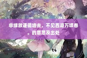 非缘放逐循墙去，不见西湖万顷春。的意思及出处