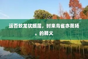 运否蛟龙犹蠖屈，时来鸟雀亦鹰扬。的释义