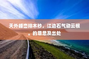 天外峰峦排木杪，江边石气动云根。的意思及出处