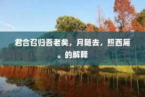 君合召归吾老矣，月随去，照西厢。的解释