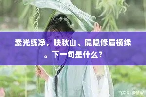 素光练净，映秋山、隐隐修眉横绿。下一句是什么？