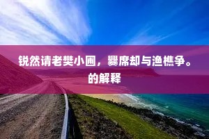 锐然请老樊小圃，爨席却与渔樵争。的解释
