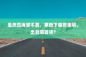 虽然四海望不置，搴旒下瞩熙皇明。出自哪首诗？