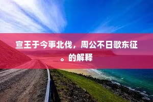 宣王于今事北伐，周公不日歌东征。的解释