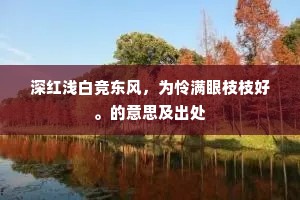 深红浅白竞东风，为怜满眼枝枝好。的意思及出处