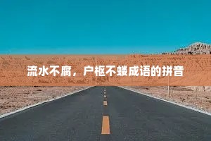 流水不腐，户枢不蝼成语的拼音