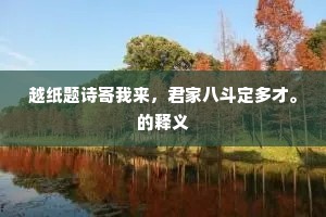 越纸题诗寄我来，君家八斗定多才。的释义
