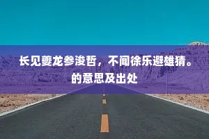 长见夔龙参浚哲，不闻徐乐避雄猜。的意思及出处