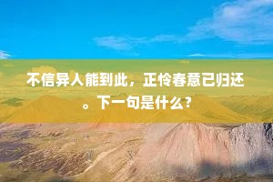 不信异人能到此，正怜春意已归还。下一句是什么？