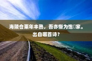 海陵仓粟年丰熟，吾亦惭为饱煖家。出自哪首诗？