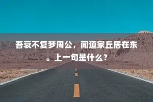 吾衰不复梦周公，闻道家丘居在东。上一句是什么？