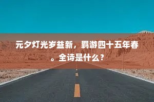 元夕灯光岁益新，羁游四十五年春。全诗是什么？