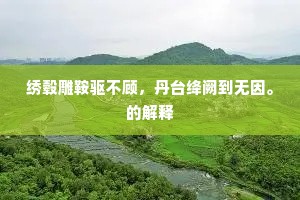 绣毂雕鞍驱不顾，丹台绛阙到无因。的解释