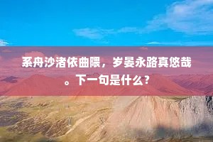 系舟沙渚依曲隈，岁晏永路真悠哉。下一句是什么？