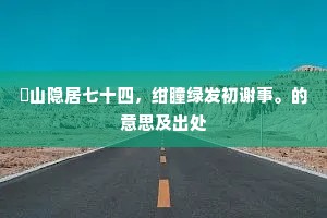 灊山隐居七十四，绀瞳绿发初谢事。的意思及出处