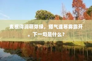 麦根得润萌芽绿，瘴气逢寒雾露开。下一句是什么？
