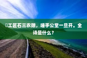 僝工匠石三农隙，唾手公堂一旦开。全诗是什么？