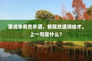 落成幸有羔羊酒，能赋欣逢锦绘才。上一句是什么？