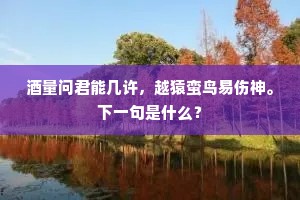 酒量问君能几许，越猿蛮鸟易伤神。下一句是什么？