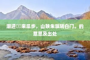 潮迎綵鹢来瓜步，山映朱旗转白门。的意思及出处